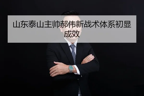 山东泰山主帅郝伟新战术体系初显成效